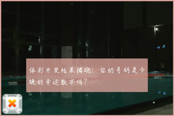 体彩开奖结果揭晓：你的号码是今晚的幸运数字吗？