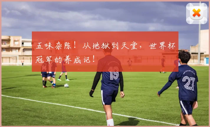 五味杂陈！从地狱到天堂，世界杯冠军的养成记！