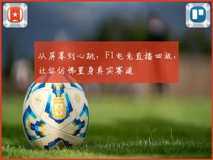从屏幕到心跳，F1电竞直播回放，让你仿佛置身真实赛道