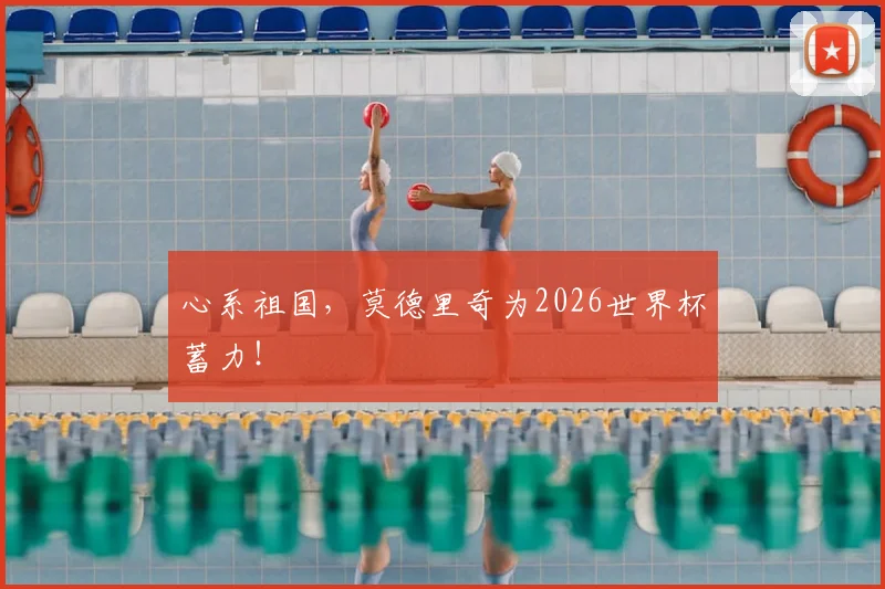 心系祖国，莫德里奇为2026世界杯蓄力！