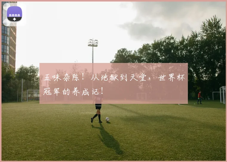 五味杂陈！从地狱到天堂，世界杯冠军的养成记！