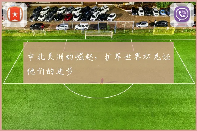 中北美洲的崛起，扩军世界杯见证他们的进步