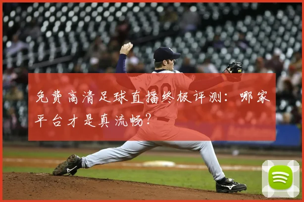 免费高清足球直播终极评测：哪家平台才是真流畅？