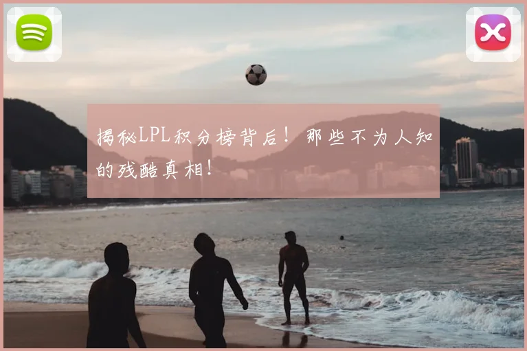 揭秘LPL积分榜背后！那些不为人知的残酷真相！