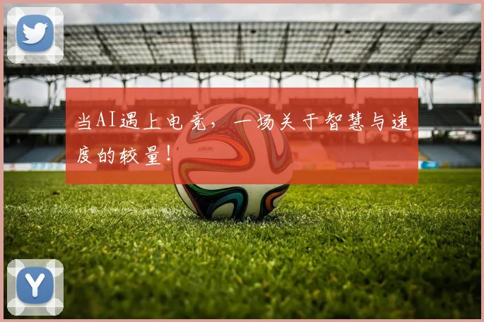 当AI遇上电竞，一场关于智慧与速度的较量！