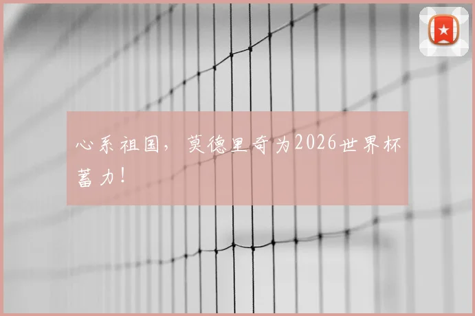 心系祖国，莫德里奇为2026世界杯蓄力！