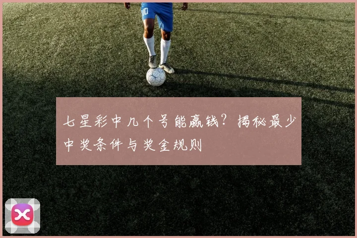 七星彩中几个号能赢钱？揭秘最少中奖条件与奖金规则