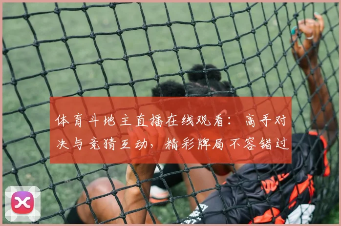 体育斗地主直播在线观看：高手对决与竞猜互动，精彩牌局不容错过！