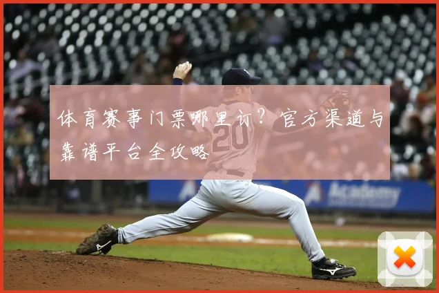 体育赛事门票哪里订？官方渠道与靠谱平台全攻略