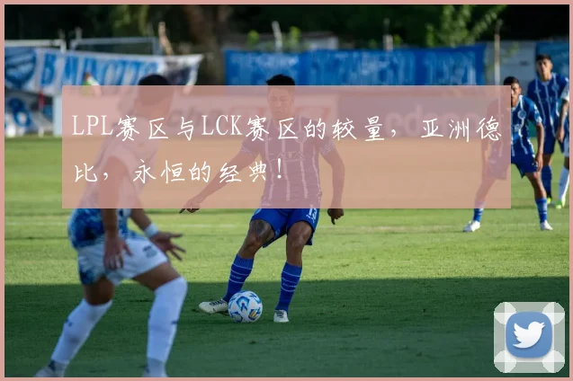 LPL赛区与LCK赛区的较量，亚洲德比，永恒的经典！