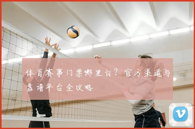 体育赛事门票哪里订？官方渠道与靠谱平台全攻略