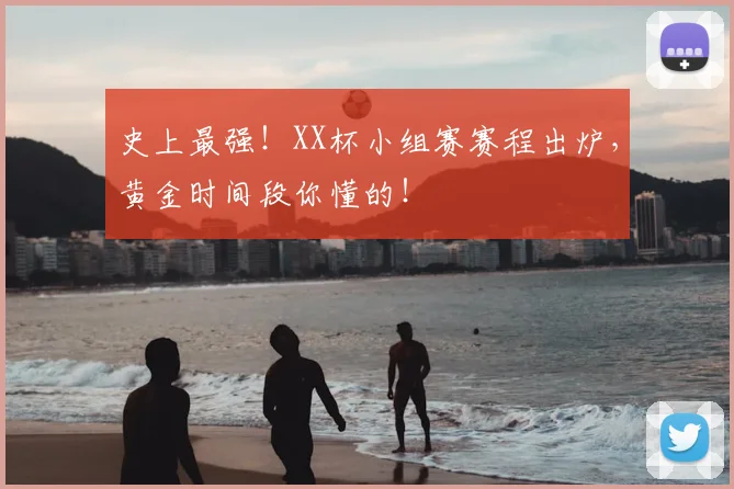 史上最强！XX杯小组赛赛程出炉，黄金时间段你懂的！
