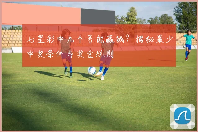七星彩中几个号能赢钱？揭秘最少中奖条件与奖金规则